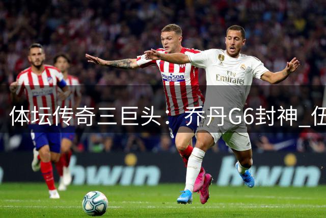 体坛传奇三巨头：乔丹G6封神 伍兹周日无敌 郑钦文0-5逆袭